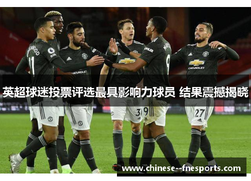 英超球迷投票评选最具影响力球员 结果震撼揭晓 英超球迷投票评选最具影响力球员 结果震撼揭晓