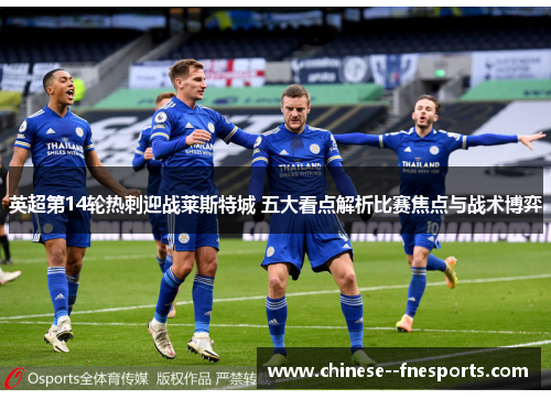 英超第14轮热刺迎战莱斯特城 五大看点解析比赛焦点与战术博弈