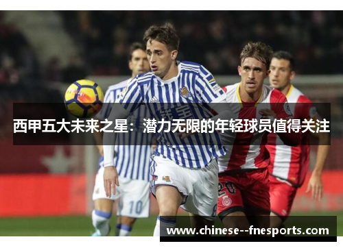 西甲五大未来之星:潜力无限的年轻球员值得关注 西甲五大未来之星:潜力无限的年轻球员值得关注