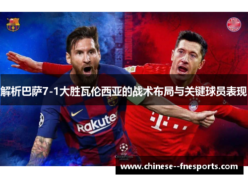 解析巴萨7-1大胜瓦伦西亚的战术布局与关键球员表现