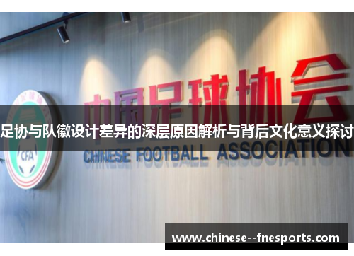 足协与队徽设计差异的深层原因解析与背后文化意义探讨