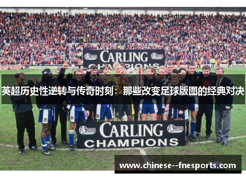 英超历史性逆转与传奇时刻：那些改变足球版图的经典对决