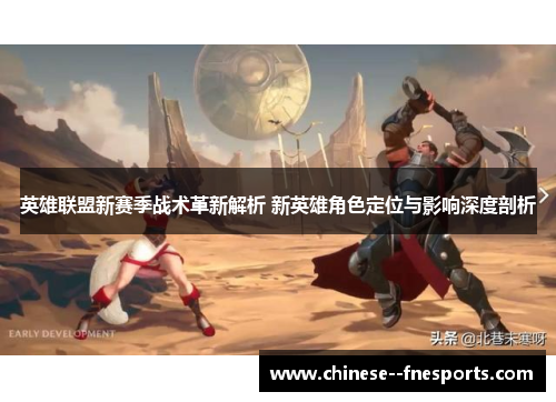 英雄联盟新赛季战术革新解析 新英雄角色定位与影响深度剖析