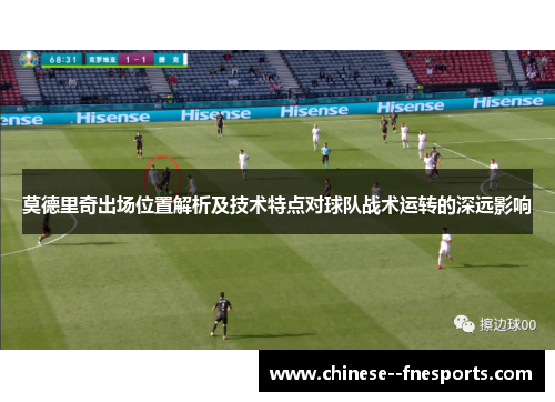 莫德里奇出场位置解析及技术特点对球队战术运转的深远影响