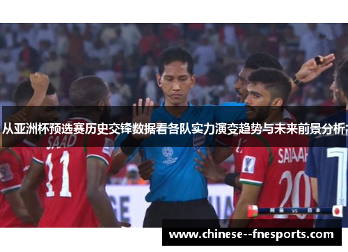 从亚洲杯预选赛历史交锋数据看各队实力演变趋势与未来前景分析 从亚洲杯预选赛历史交锋数据看各队实力演变趋势与未来前景分析