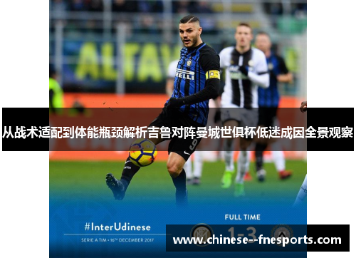 从战术适配到体能瓶颈解析吉鲁对阵曼城世俱杯低迷成因全景观察