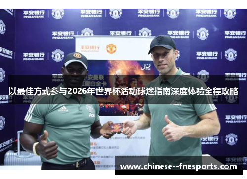 以最佳方式参与2026年世界杯活动球迷指南深度体验全程攻略