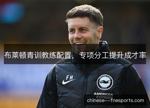 布莱顿青训教练配置，专项分工提升成才率